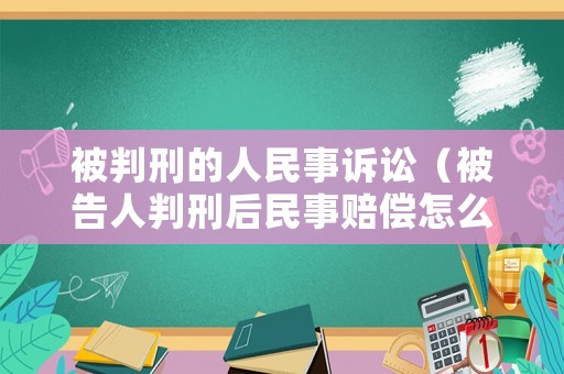 被判刑的人民事訴訟（被告人判刑后民事賠償怎么辦）