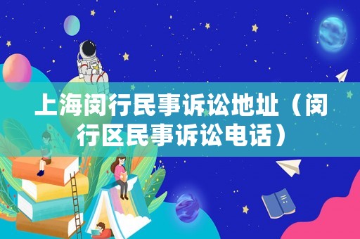 上海閔行民事訴訟地址（閔行區(qū)民事訴訟電話）