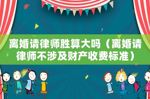 離婚請律師勝算大嗎（離婚請律師不涉及財產收費標準）