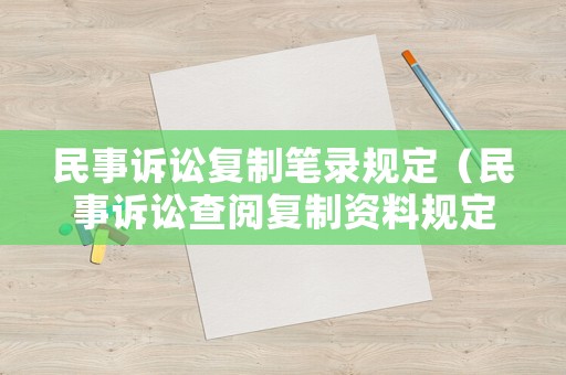 民事訴訟復(fù)制筆錄規(guī)定（民事訴訟查閱復(fù)制資料規(guī)定）