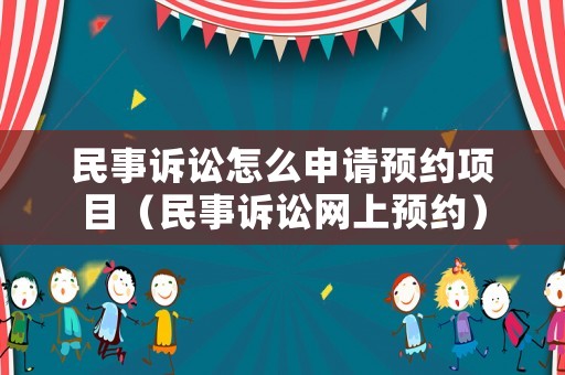 民事訴訟怎么申請(qǐng)預(yù)約項(xiàng)目（民事訴訟網(wǎng)上預(yù)約）