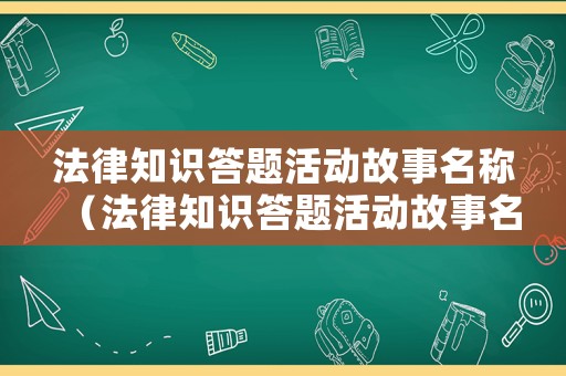 法律知識答題活動故事名稱（法律知識答題活動故事名稱怎么寫）