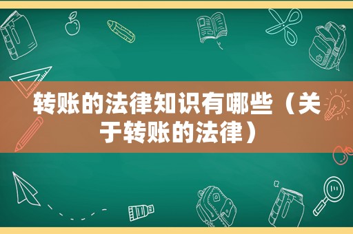 轉賬的法律知識有哪些（關于轉賬的法律）