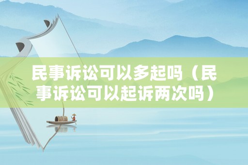 民事訴訟可以多起嗎（民事訴訟可以起訴兩次嗎）