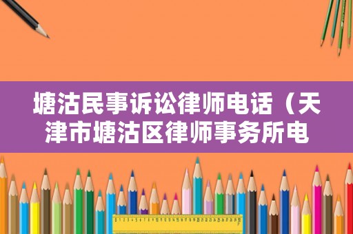 塘沽民事訴訟律師電話（天津市塘沽區(qū)律師事務所電話）