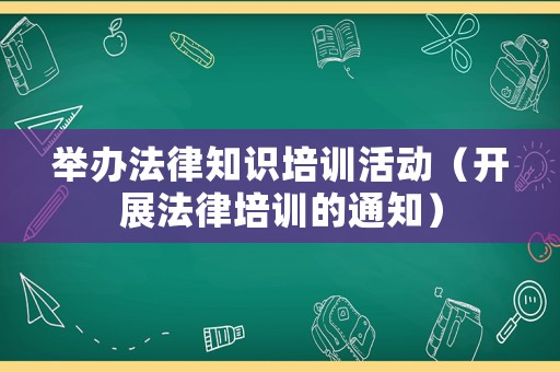 舉辦法律知識培訓活動（開展法律培訓的通知）