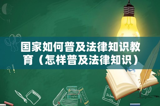 國家如何普及法律知識教育（怎樣普及法律知識）