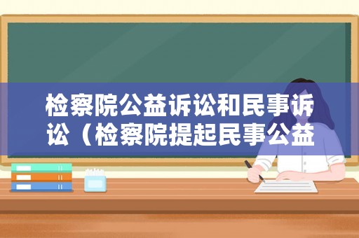 檢察院公益訴訟和民事訴訟（檢察院提起民事公益訴訟的意義）