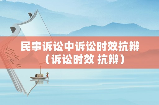 民事訴訟中訴訟時效抗辯（訴訟時效 抗辯）
