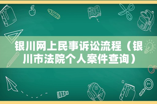 銀川網上民事訴訟流程（銀川市法院個人案件查詢）