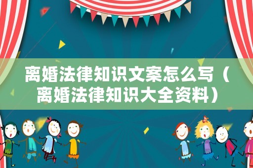 離婚法律知識文案怎么寫（離婚法律知識大全資料）