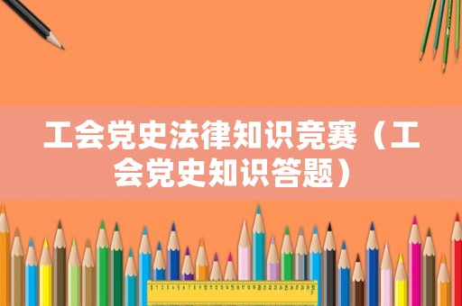 工會黨史法律知識競賽（工會黨史知識答題）