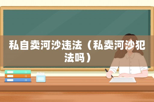 私自賣河沙違法（私賣河沙犯法嗎）