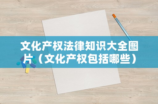 文化產權法律知識大全圖片（文化產權包括哪些）