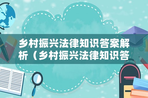 鄉村振興法律知識答案解析（鄉村振興法律知識答案解析大全）