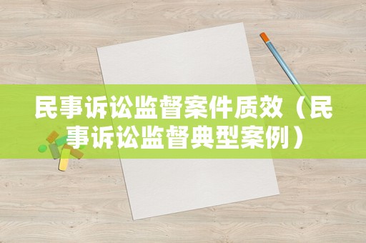民事訴訟監(jiān)督案件質(zhì)效（民事訴訟監(jiān)督典型案例）