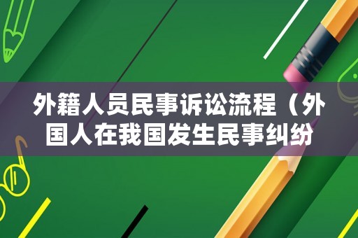 外籍人員民事訴訟流程（外國人在我國發生民事糾紛應該哪個法院來審理）