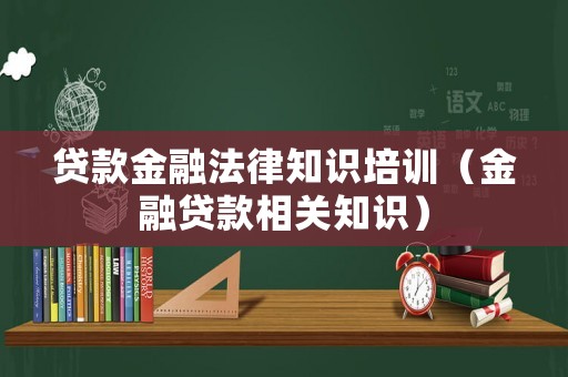 貸款金融法律知識培訓（金融貸款相關知識）
