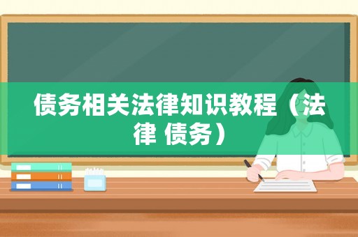 債務相關法律知識教程（法律 債務）