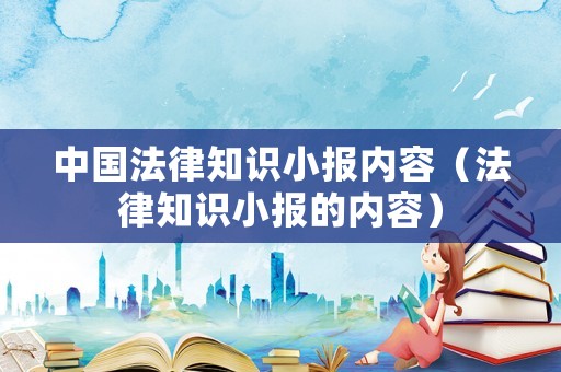 中國法律知識小報(bào)內(nèi)容（法律知識小報(bào)的內(nèi)容）
