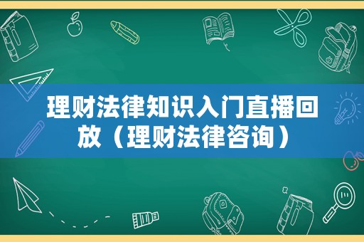 理財法律知識入門直播回放（理財法律咨詢）
