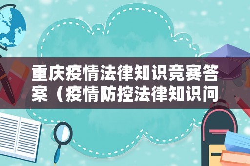 重慶疫情法律知識競賽答案（疫情防控法律知識問答試卷）
