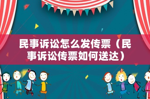 民事訴訟怎么發傳票（民事訴訟傳票如何送達）