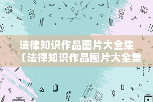 法律知識作品圖片大全集（法律知識作品圖片大全集下載）