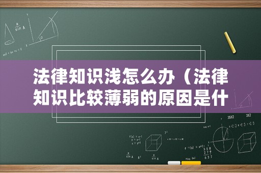 法律知識淺怎么辦（法律知識比較薄弱的原因是什么）