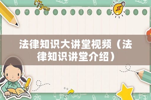 法律知識大講堂視頻（法律知識講堂介紹）