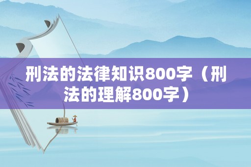 刑法的法律知識800字（刑法的理解800字）