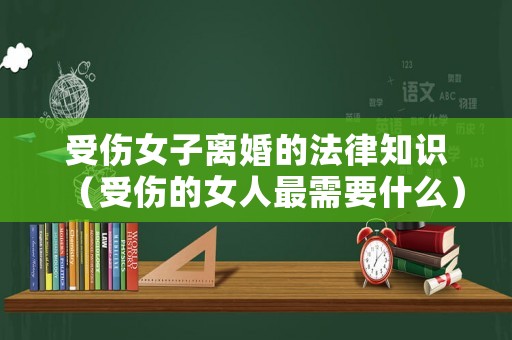 受傷女子離婚的法律知識（受傷的女人最需要什么）