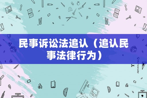 民事訴訟法追認(rèn)（追認(rèn)民事法律行為）