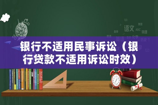 銀行不適用民事訴訟（銀行貸款不適用訴訟時效）