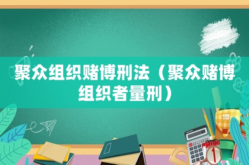 聚眾組織賭博刑法（聚眾賭博組織者量刑）