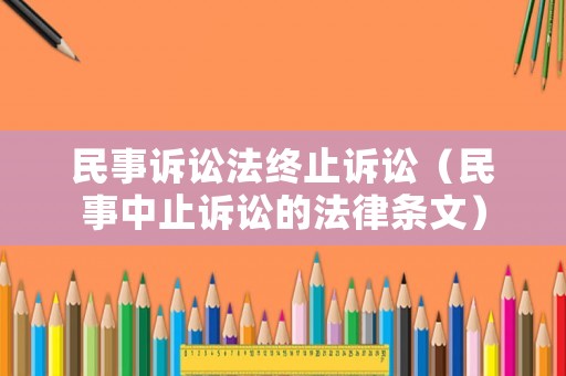 民事訴訟法終止訴訟（民事中止訴訟的法律條文）