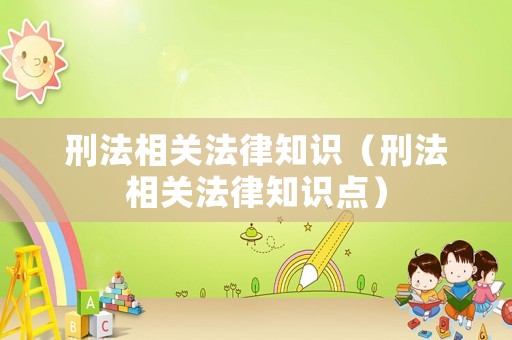 刑法相關(guān)法律知識(shí)（刑法相關(guān)法律知識(shí)點(diǎn)）