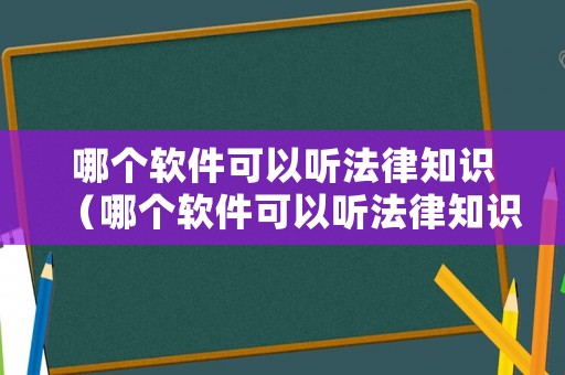 哪個軟件可以聽法律知識（哪個軟件可以聽法律知識的）