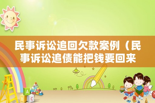 民事訴訟追回欠款案例（民事訴訟追債能把錢要回來嗎）