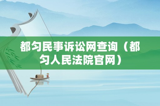 都勻民事訴訟網查詢（都勻人民法院官網）