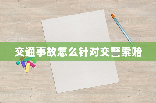 交通事故怎么針對交警索賠