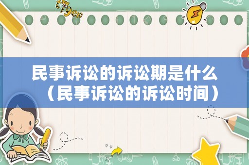 民事訴訟的訴訟期是什么（民事訴訟的訴訟時間）
