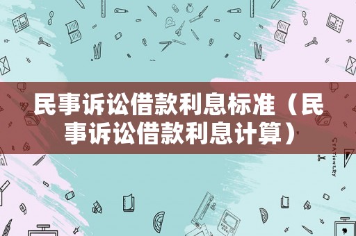 民事訴訟借款利息標準（民事訴訟借款利息計算）