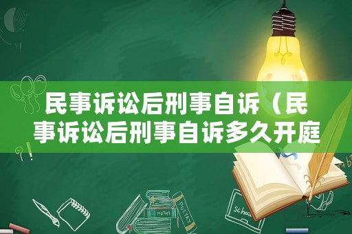 民事訴訟后刑事自訴（民事訴訟后刑事自訴多久開(kāi)庭）