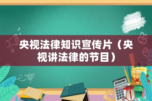 央視法律知識宣傳片（央視講法律的節目）