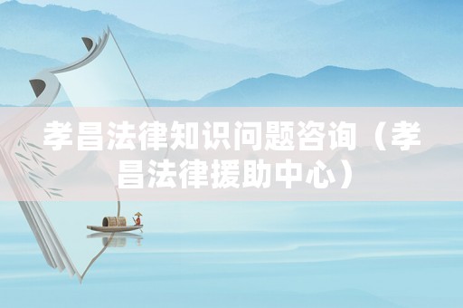 孝昌法律知識問題咨詢（孝昌法律援助中心）