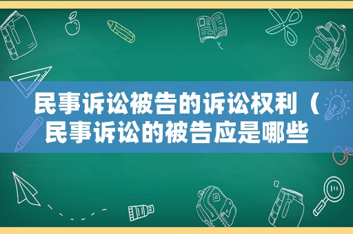 民事訴訟被告的訴訟權(quán)利（民事訴訟的被告應(yīng)是哪些人）