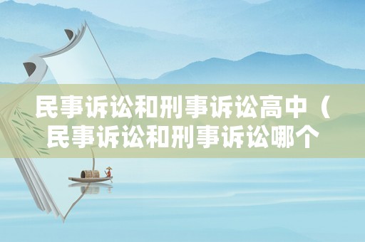 民事訴訟和刑事訴訟高中（民事訴訟和刑事訴訟哪個好）