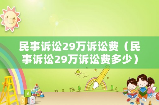 民事訴訟29萬訴訟費（民事訴訟29萬訴訟費多少）