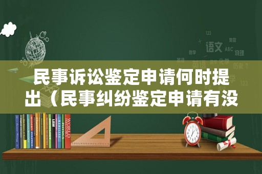 民事訴訟鑒定申請(qǐng)何時(shí)提出（民事糾紛鑒定申請(qǐng)有沒(méi)有時(shí)效）